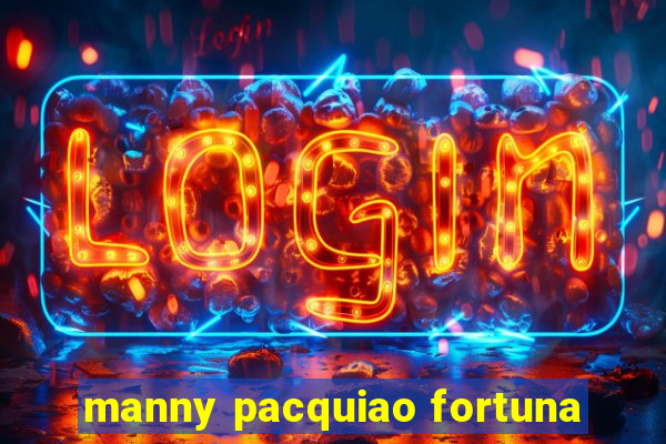 manny pacquiao fortuna